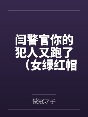 闫警官你的犯人又跑了(女绿红帽)by做寇才子 闫警官你的犯人又跑了(女绿红帽)by做寇才子