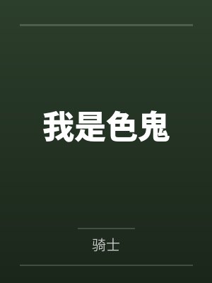 我是色鬼by骑士未删减版 我是色鬼by骑士未删减版