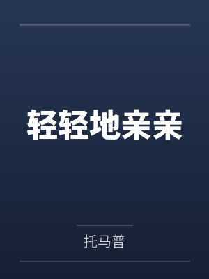 轻轻地亲亲百度云笔趣阁 轻轻地亲亲百度云笔趣阁