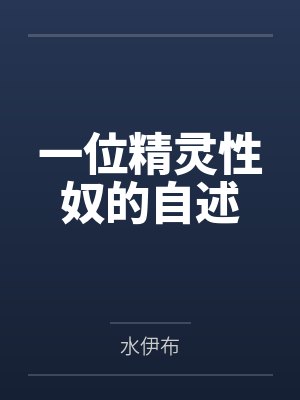 一位精灵性奴的自述笔趣阁无弹窗 一位精灵性奴的自述笔趣阁无弹窗