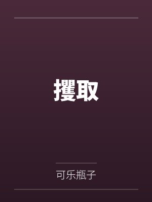 攫取by可乐瓶子笔趣阁无弹窗 攫取by可乐瓶子笔趣阁无弹窗