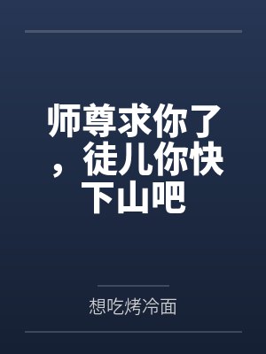 师尊求你了,徒儿你快下山吧 师尊求你了,徒儿你快下山吧