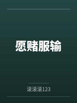愿赌服输by滚滚滚123 愿赌服输by滚滚滚123
