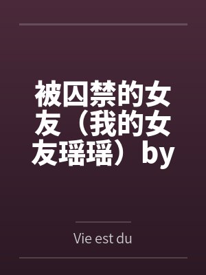被囚禁的女友（我的女友瑶瑶）byVie est dure笔趣阁无弹窗