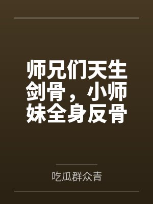 师兄们天生剑骨,小师妹全身反骨 师兄们天生剑骨,小师妹全身反骨