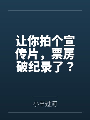 让你拍个宣传片,票房破纪录了? 让你拍个宣传片,票房破纪录了?