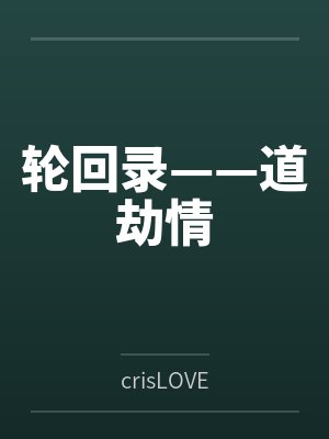轮回录——道劫情bycrisLOVE 轮回录——道劫情bycrisLOVE