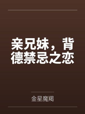 亲兄妹,背德禁忌之恋 亲兄妹,背德禁忌之恋