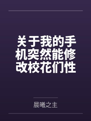 关于我的手机突然能修改校花们性癖这回事 关于我的手机突然能修改校花们性癖这回事