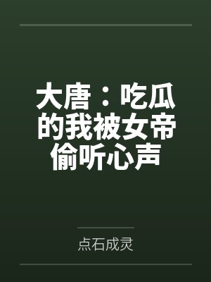 大唐:吃瓜的我被女帝偷听心声 大唐:吃瓜的我被女帝偷听心声