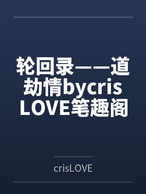 轮回录——道劫情bycrisLOVE笔趣阁无弹窗