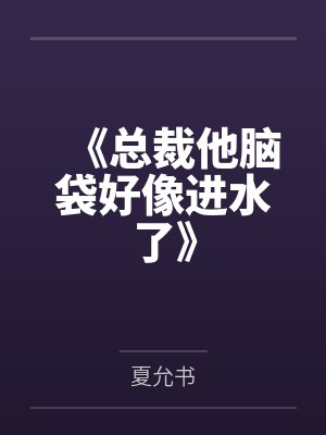 《总裁他脑袋好像进水了》 《总裁他脑袋好像进水了》
