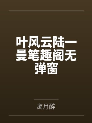 叶风云陆一曼笔趣阁无弹窗