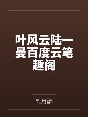 叶风云陆一曼百度云笔趣阁