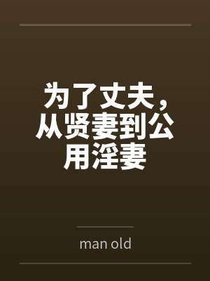 为了丈夫,从贤妻到公用淫妻byman old笔趣阁无弹窗 为了丈夫,从贤妻到公用淫妻byman old笔趣阁无弹窗
