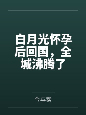 白月光怀孕后回国,全城沸腾了 白月光怀孕后回国,全城沸腾了