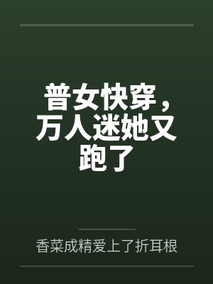 普女快穿,万人迷她又跑了 普女快穿,万人迷她又跑了