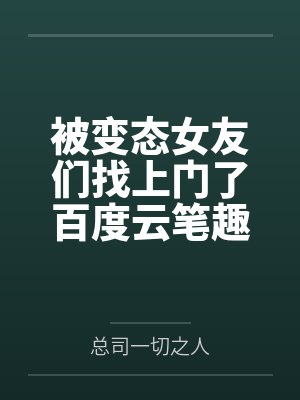 被变态女友们找上门了百度云笔趣阁