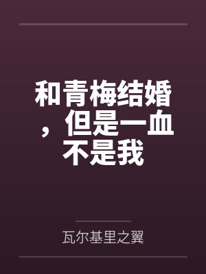 和青梅结婚,但是一血不是我by瓦尔基里之翼 和青梅结婚,但是一血不是我by瓦尔基里之翼