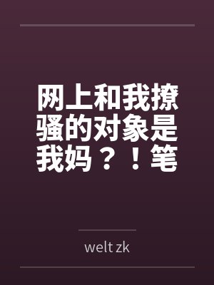 网上和我撩骚的对象是我妈？！笔趣阁无弹窗