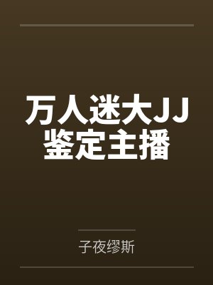 万人迷大JJ鉴定主播 万人迷大JJ鉴定主播