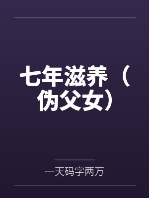 七年滋养(伪父女)全文免费阅读 七年滋养(伪父女)全文免费阅读