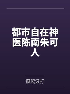 都市自在神医陈南朱可人 都市自在神医陈南朱可人