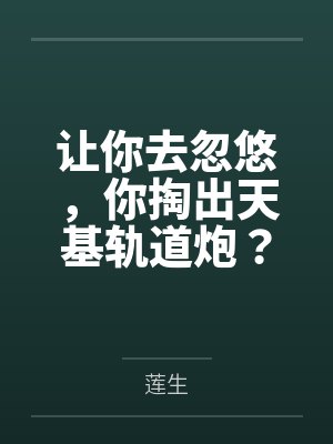 让你去忽悠,你掏出天基轨道炮? 让你去忽悠,你掏出天基轨道炮?