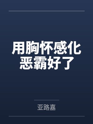 用胸怀感化恶霸好了by亚路嘉
