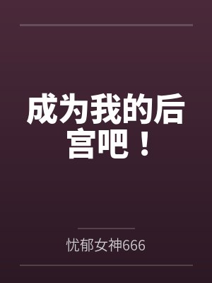 成为我的后宫吧!by忧郁女神666 成为我的后宫吧!by忧郁女神666