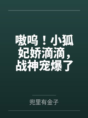 嗷呜！小狐妃娇滴滴，战神宠爆了by兜里有金子
