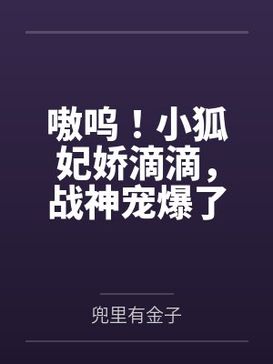 嗷呜！小狐妃娇滴滴，战神宠爆了笔趣阁无弹窗
