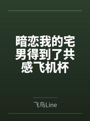 暗恋我的宅男得到了共感飞机杯百度云笔趣阁 暗恋我的宅男得到了共感飞机杯百度云笔趣阁