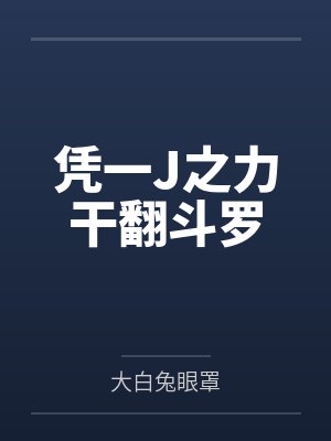 凭一J之力干翻斗罗百度云笔趣阁 凭一J之力干翻斗罗百度云笔趣阁