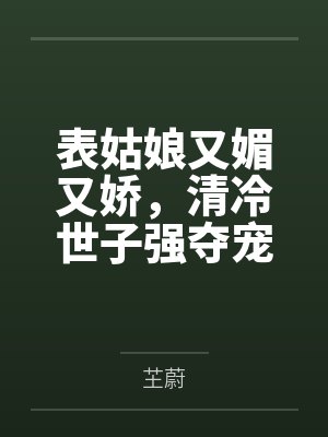 表姑娘又媚又娇,清冷世子强夺宠 表姑娘又媚又娇,清冷世子强夺宠