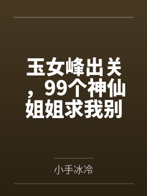 玉女峰出关,99个神仙姐姐求我别下山 玉女峰出关,99个神仙姐姐求我别下山