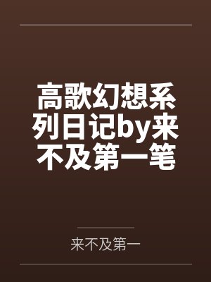 高歌幻想系列日记by来不及第一笔趣阁无弹窗