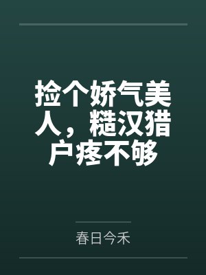 捡个娇气美人,糙汉猎户疼不够 捡个娇气美人,糙汉猎户疼不够