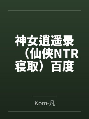 神女逍遥录（仙侠NTR寝取）百度云笔趣阁