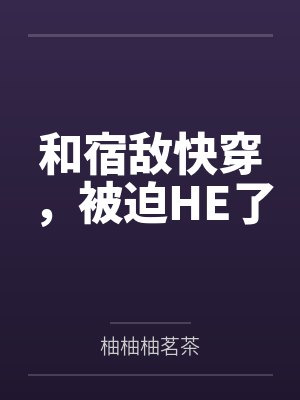 和宿敌快穿,被迫HE了 和宿敌快穿,被迫HE了
