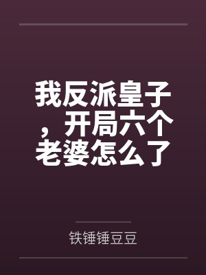 我反派皇子,开局六个老婆怎么了 我反派皇子,开局六个老婆怎么了