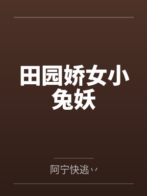 田园娇女小兔妖百度云笔趣阁 田园娇女小兔妖百度云笔趣阁
