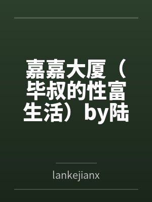 嘉嘉大厦（毕叔的性富生活）by陆川