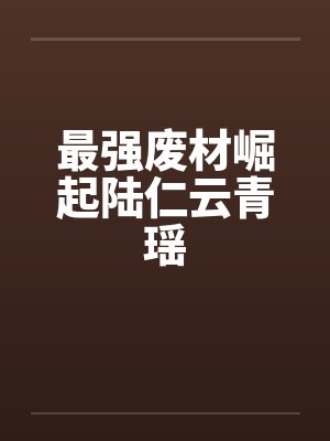最强废材崛起陆仁云青瑶