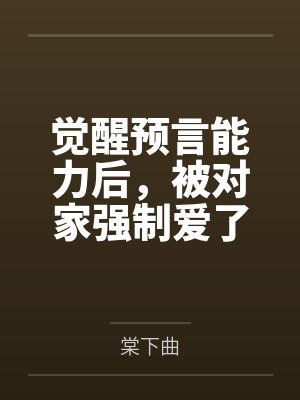 觉醒预言能力后,被对家强制爱了 觉醒预言能力后,被对家强制爱了