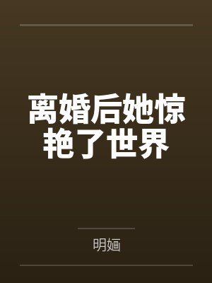 离婚后她惊艳了世界by明婳 离婚后她惊艳了世界by明婳