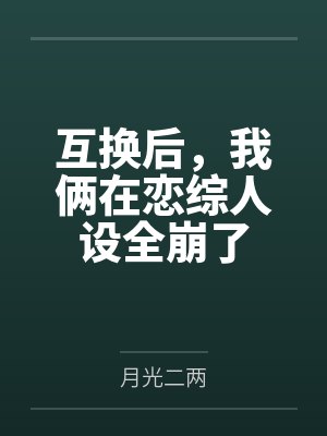 互换后,我俩在恋综人设全崩了 互换后,我俩在恋综人设全崩了