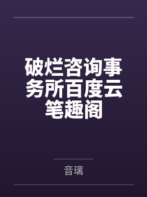 破烂咨询事务所百度云笔趣阁