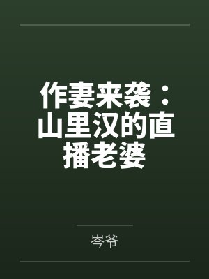 作妻来袭:山里汉的直播老婆 作妻来袭:山里汉的直播老婆