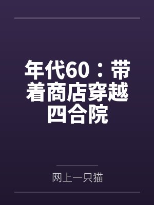 年代60:带着商店穿越四合院 年代60:带着商店穿越四合院